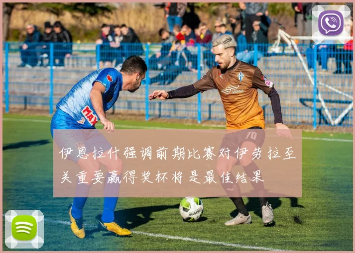 伊恩拉什强调前期比赛对伊劳拉至关重要赢得奖杯将是最佳结果