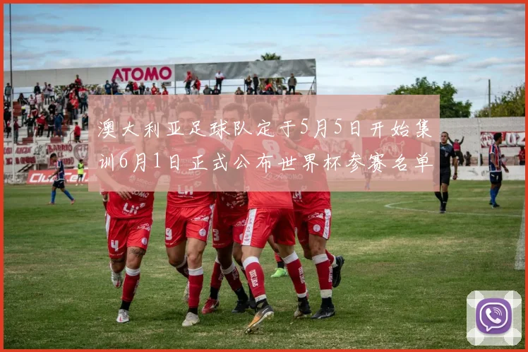 澳大利亚足球队定于5月5日开始集训6月1日正式公布世界杯参赛名单