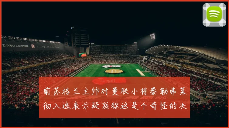 前苏格兰主帅对曼联小将泰勒弗莱彻入选表示疑惑称这是个奇怪的决定
