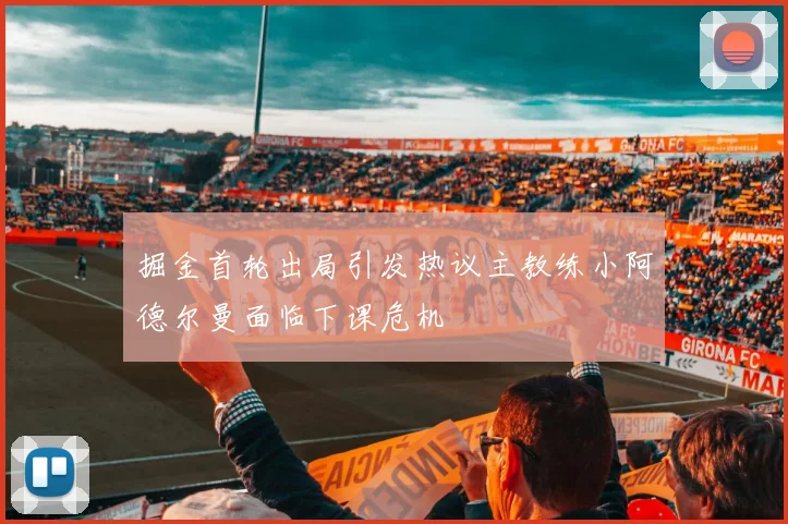 掘金首轮出局引发热议主教练小阿德尔曼面临下课危机
