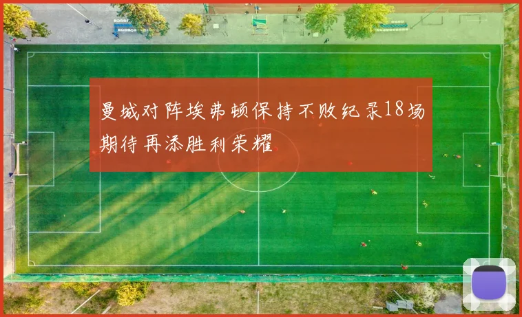 曼城对阵埃弗顿保持不败纪录18场期待再添胜利荣耀