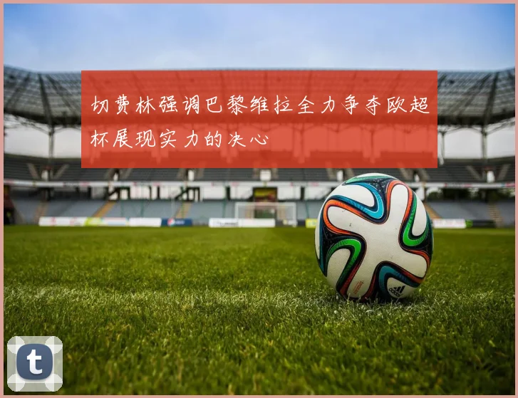 切费林强调巴黎维拉全力争夺欧超杯展现实力的决心